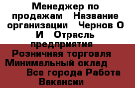 Менеджер по продажам › Название организации ­ Чернов О.И › Отрасль предприятия ­ Розничная торговля › Минимальный оклад ­ 50 000 - Все города Работа » Вакансии   